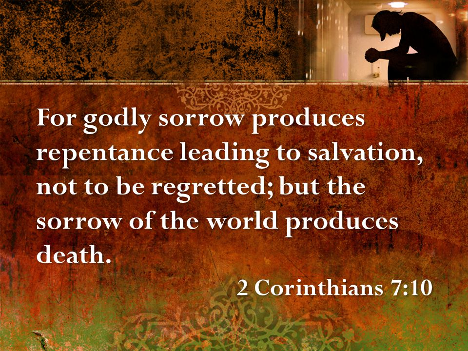 For godly sorrow produces repentance leading to salvation, not to be regretted; but the sorrow of the world produces death.