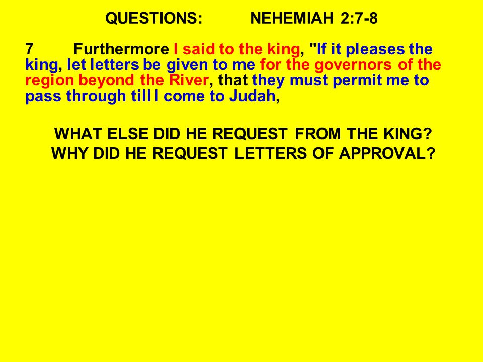 QUESTIONS:NEHEMIAH 2:7-8 7Furthermore I said to the king, If it pleases the king, let letters be given to me for the governors of the region beyond the River, that they must permit me to pass through till I come to Judah, WHAT ELSE DID HE REQUEST FROM THE KING.