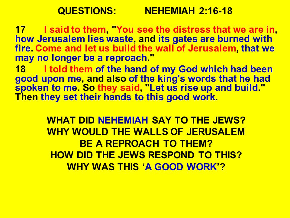 QUESTIONS:NEHEMIAH 2: I said to them, You see the distress that we are in, how Jerusalem lies waste, and its gates are burned with fire.