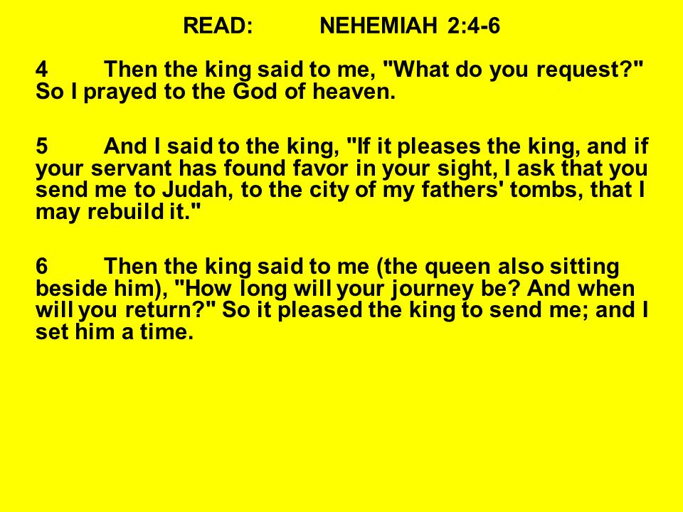 READ:NEHEMIAH 2:4-6 4Then the king said to me, What do you request So I prayed to the God of heaven.