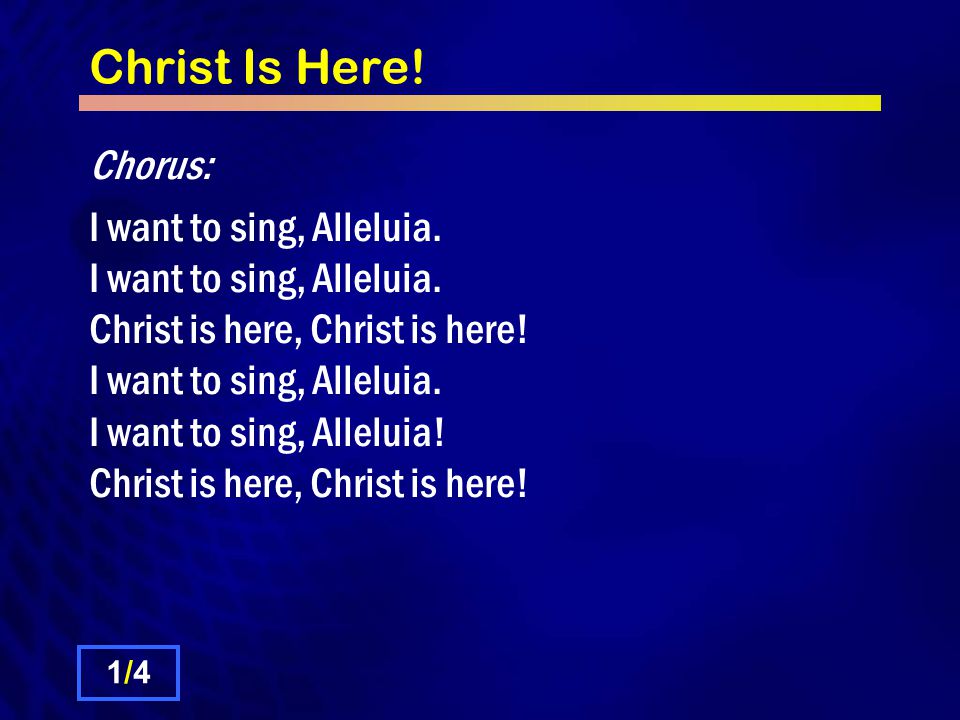 Christ Is Here. Chorus: I want to sing, Alleluia.
