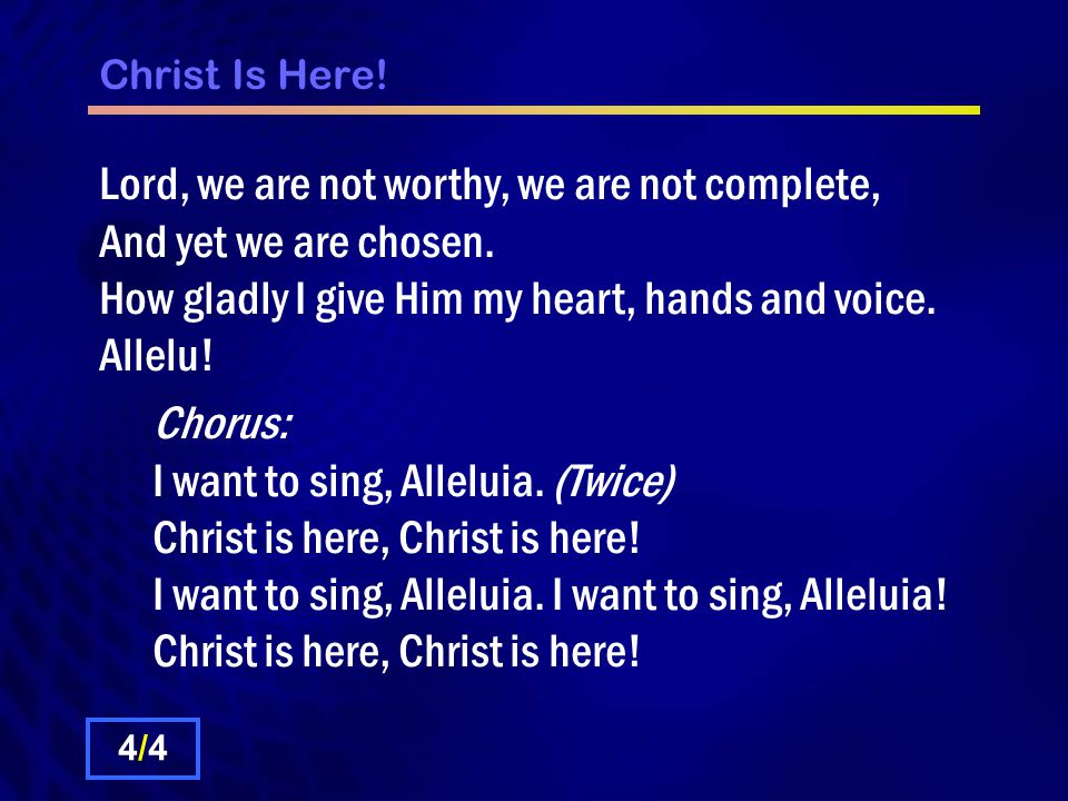 Christ Is Here. Lord, we are not worthy, we are not complete, And yet we are chosen.