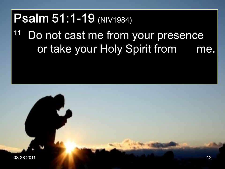 Psalm 51:1-19 (NIV1984) 11 Do not cast me from your presence or take your Holy Spirit from me.