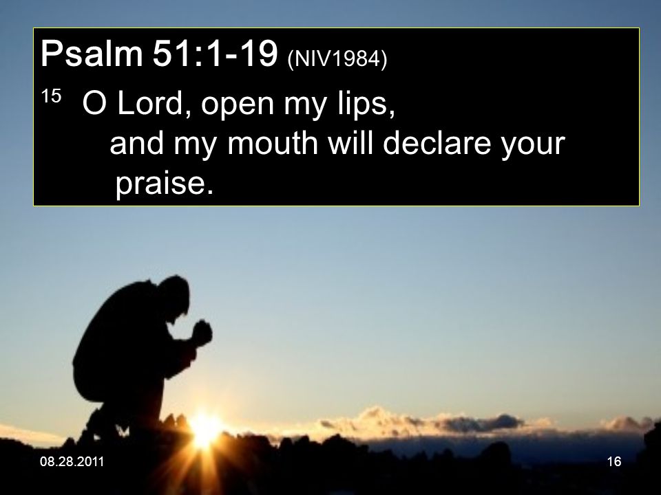 Psalm 51:1-19 (NIV1984) 15 O Lord, open my lips, and my mouth will declare your praise.