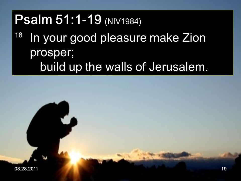 Psalm 51:1-19 (NIV1984) 18 In your good pleasure make Zion prosper; build up the walls of Jerusalem.