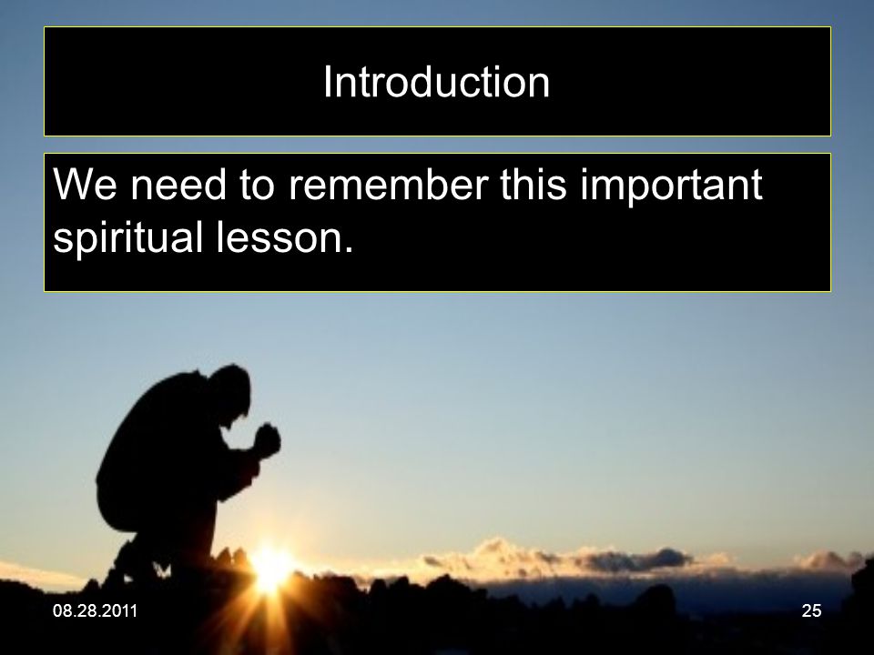 Introduction We need to remember this important spiritual lesson.