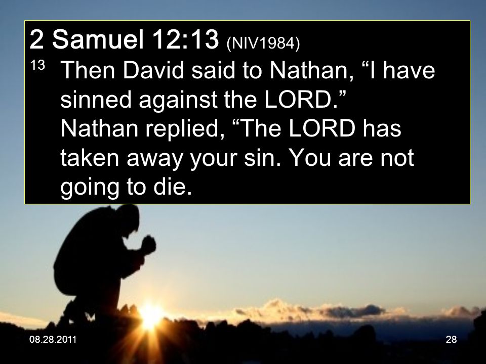 Samuel 12:13 (NIV1984) 13 Then David said to Nathan, I have sinned against the LORD. Nathan replied, The LORD has taken away your sin.