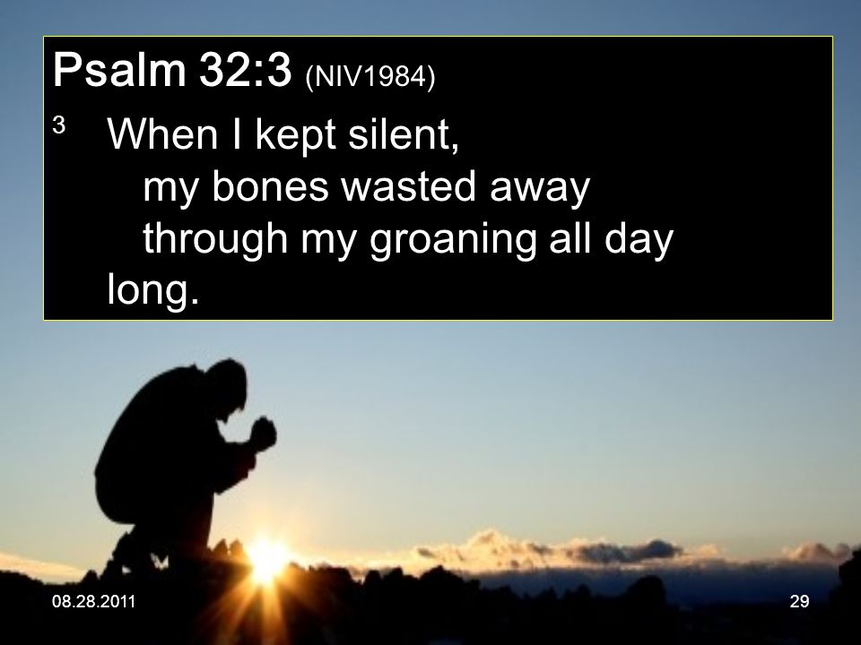 Psalm 32:3 (NIV1984) 3 When I kept silent, my bones wasted away through my groaning all day long.
