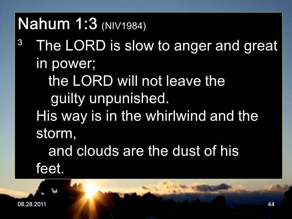 Nahum 1:3 (NIV1984) 3 The LORD is slow to anger and great in power; the LORD will not leave the guilty unpunished.