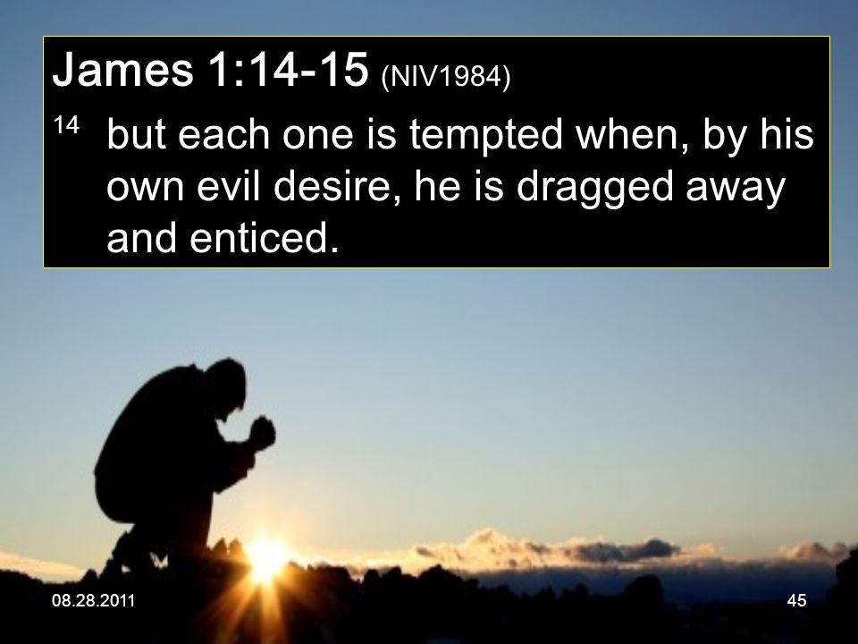 James 1:14-15 (NIV1984) 14 but each one is tempted when, by his own evil desire, he is dragged away and enticed.