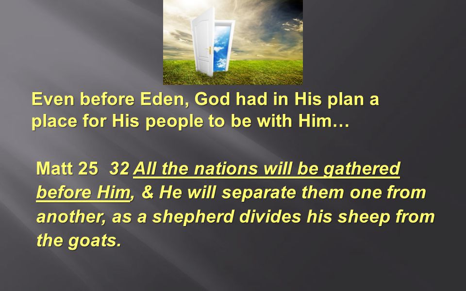 Even before Eden, God had in His plan a place for His people to be with Him… Matt All the nations will be gathered before Him, & He will separate them one from another, as a shepherd divides his sheep from the goats.