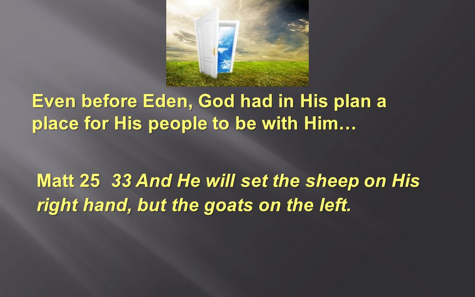 Even before Eden, God had in His plan a place for His people to be with Him… Matt And He will set the sheep on His right hand, but the goats on the left.