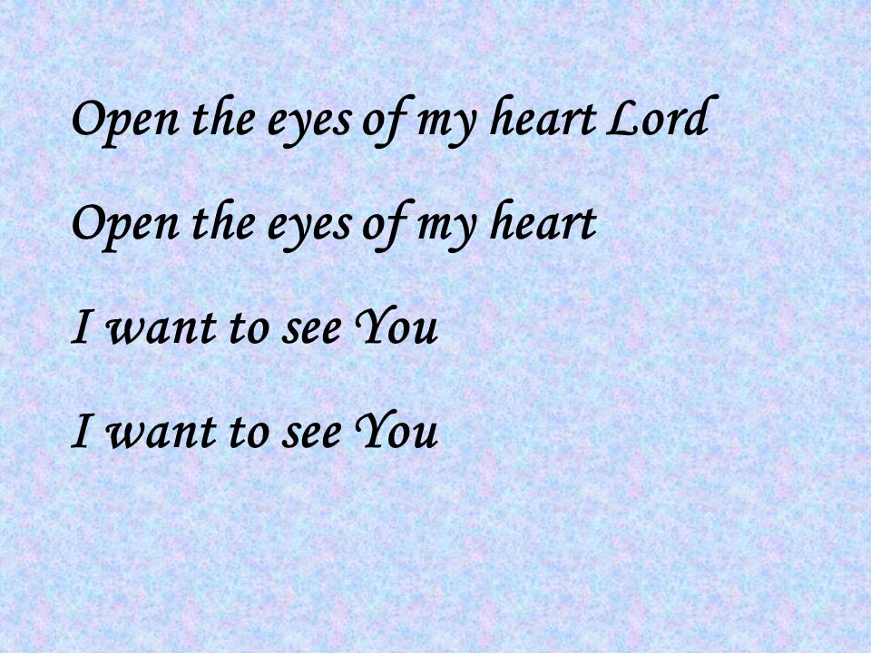 Open the eyes of my heart Lord Open the eyes of my heart I want to see You