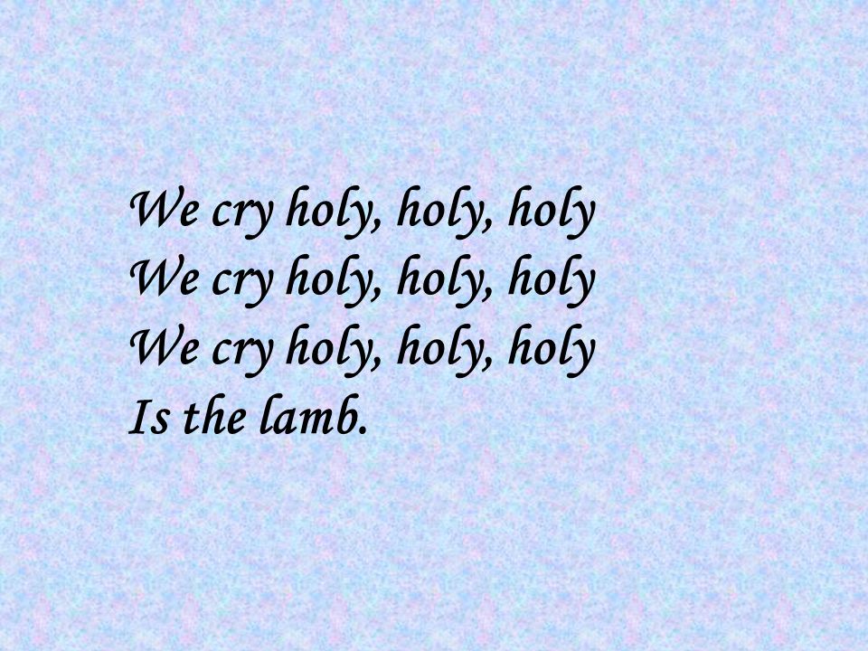 We cry holy, holy, holy Is the lamb.