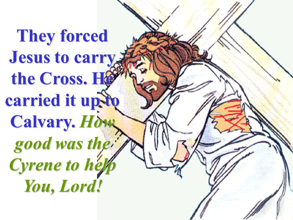 They forced Jesus to carry the Cross. He carried it up to Calvary.