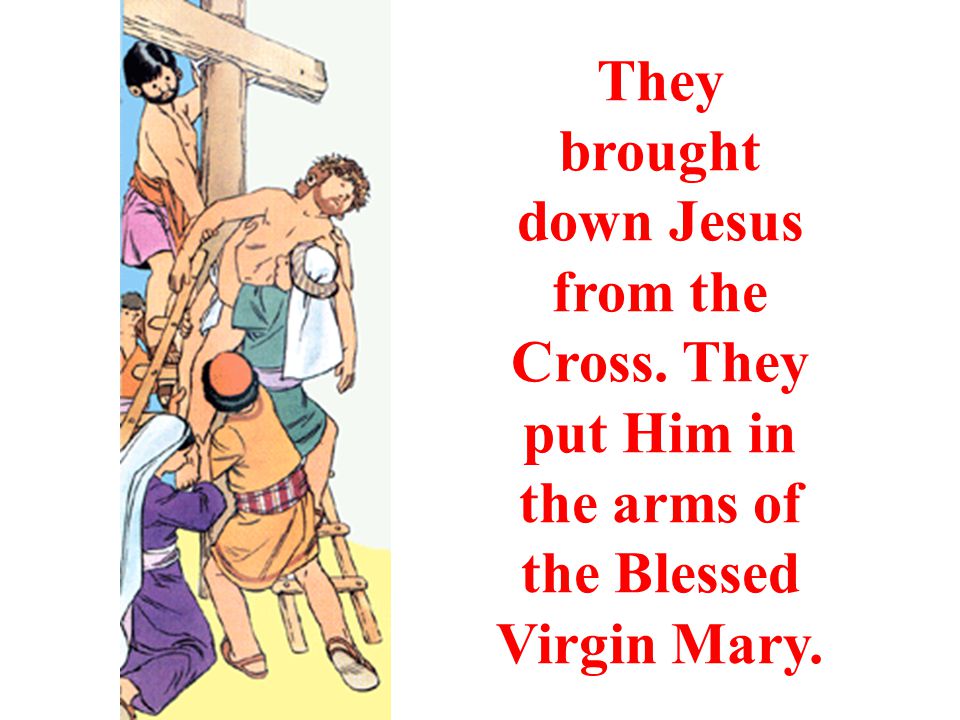 They brought down Jesus from the Cross. They put Him in the arms of the Blessed Virgin Mary.