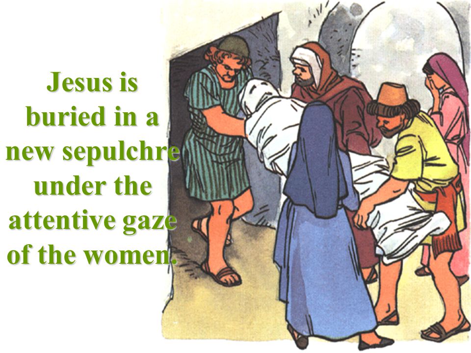 Jesus is buried in a new sepulchre under the attentive gaze of the women.