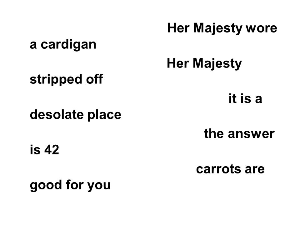 Although it was very hot, Her Majesty wore a cardigan Because it was very hot, Her Majesty stripped off Since there are no trees in Orkney, it is a desolate place Unless I have made a mistake, the answer is 42 Whether or not you like them, carrots are good for you
