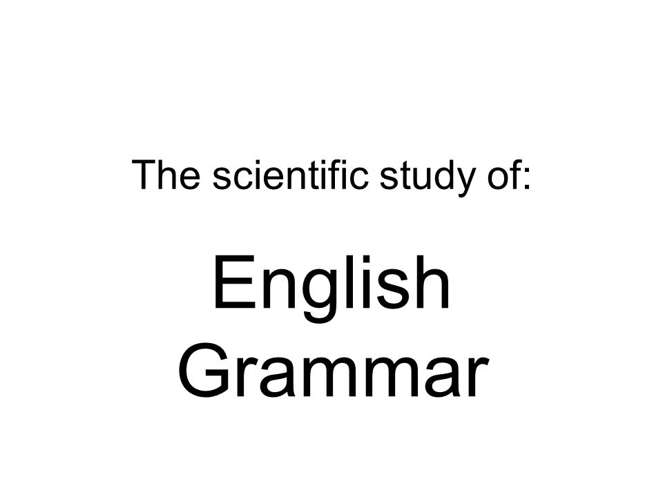 The scientific study of: English Grammar