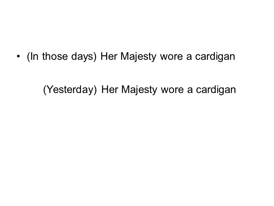 (In those days) Her Majesty wore a cardigan (Yesterday) Her Majesty wore a cardigan