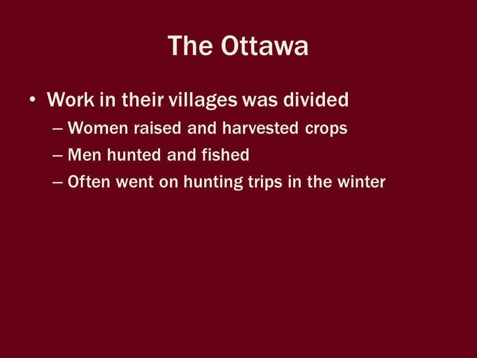 The Ottawa Work in their villages was divided – Women raised and harvested crops – Men hunted and fished – Often went on hunting trips in the winter