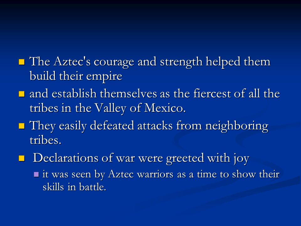 The Aztec s courage and strength helped them build their empire The Aztec s courage and strength helped them build their empire and establish themselves as the fiercest of all the tribes in the Valley of Mexico.