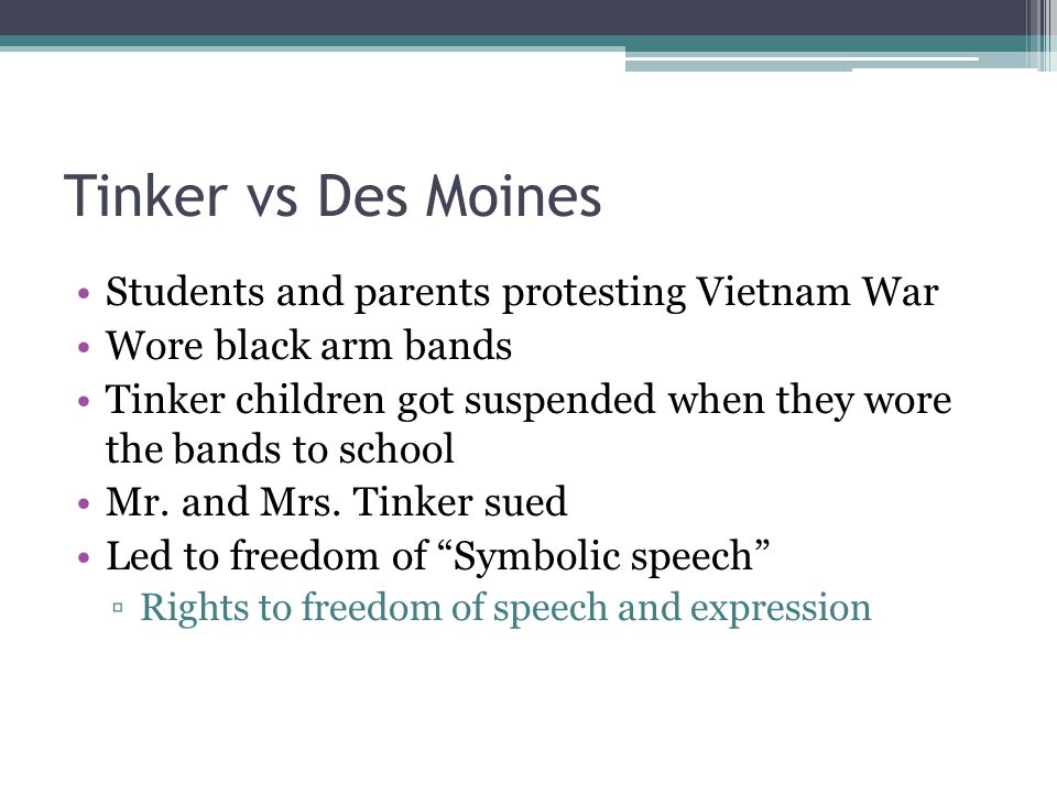 Tinker vs Des Moines Students and parents protesting Vietnam War Wore black arm bands Tinker children got suspended when they wore the bands to school Mr.