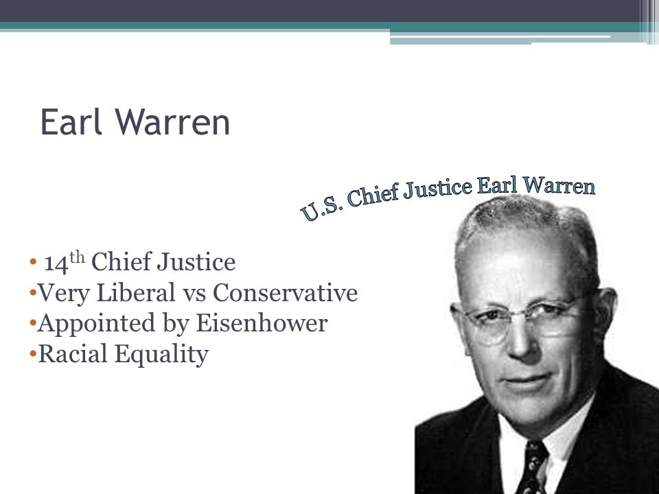 Earl Warren 14 th Chief Justice Very Liberal vs Conservative Appointed by Eisenhower Racial Equality