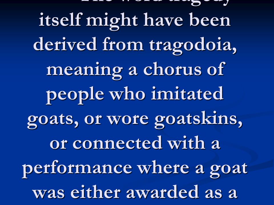 Appreciating Drama Greek Tragedy Derivation The Word Tragedy Itself Might Have Been Derived From Tragodoia Meaning A Chorus Of People Who Imitated Goats Ppt Download Appreciating Drama Greek Tragedy Derivation The Word Tragedy Itself Might Have Been Derived From Tragodoia Meaning A Chorus Of People Who Imitated Goats Ppt Download