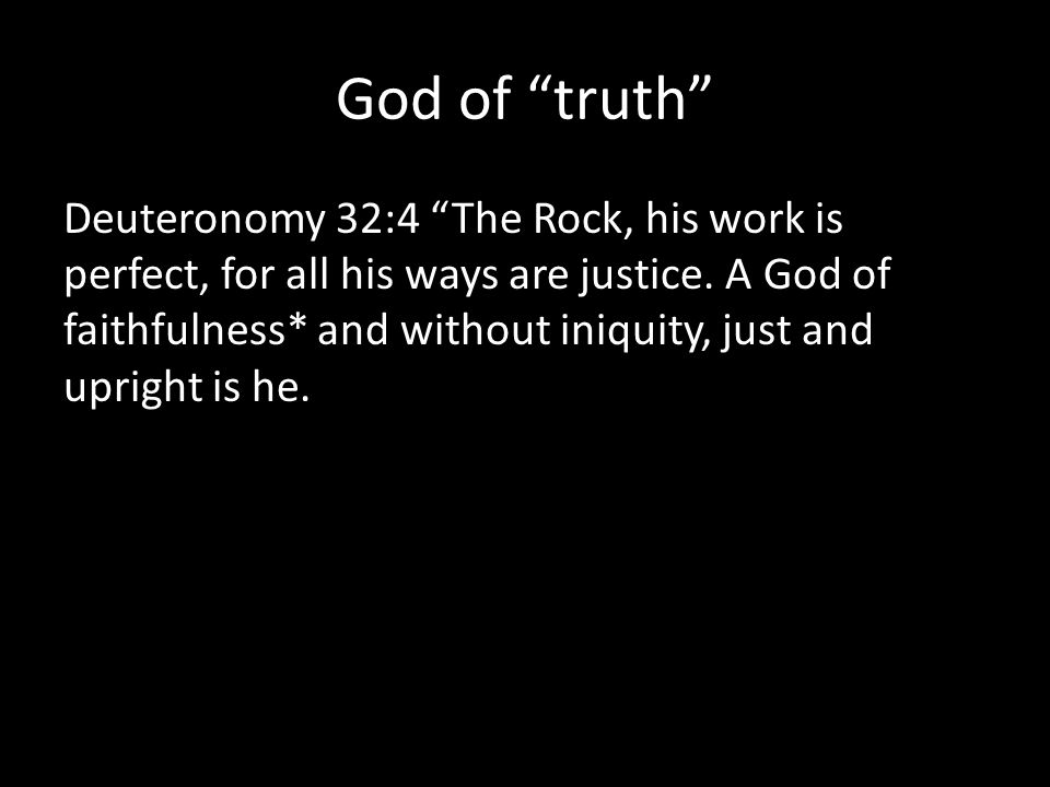 God of truth Deuteronomy 32:4 The Rock, his work is perfect, for all his ways are justice.