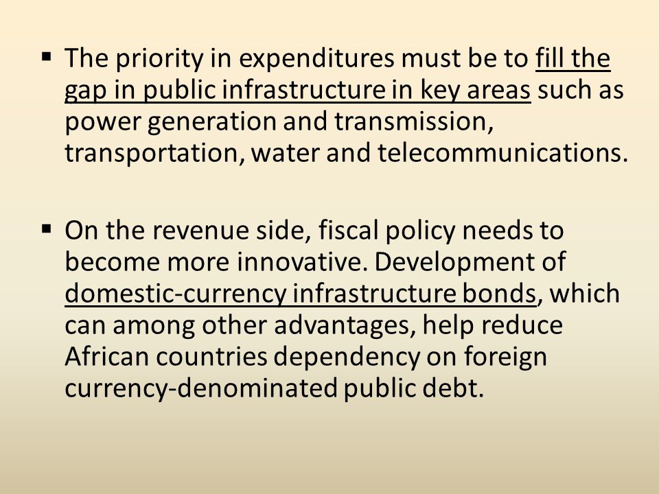  The priority in expenditures must be to fill the gap in public infrastructure in key areas such as power generation and transmission, transportation, water and telecommunications.