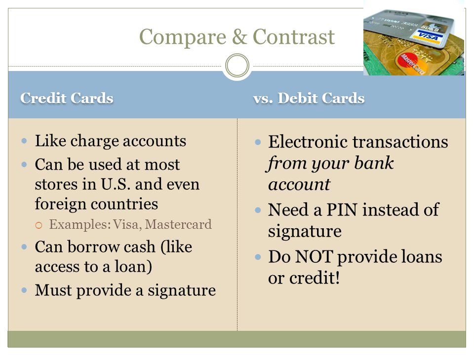 Credit Cards vs. Debit Cards Like charge accounts Can be used at most stores in U.S.