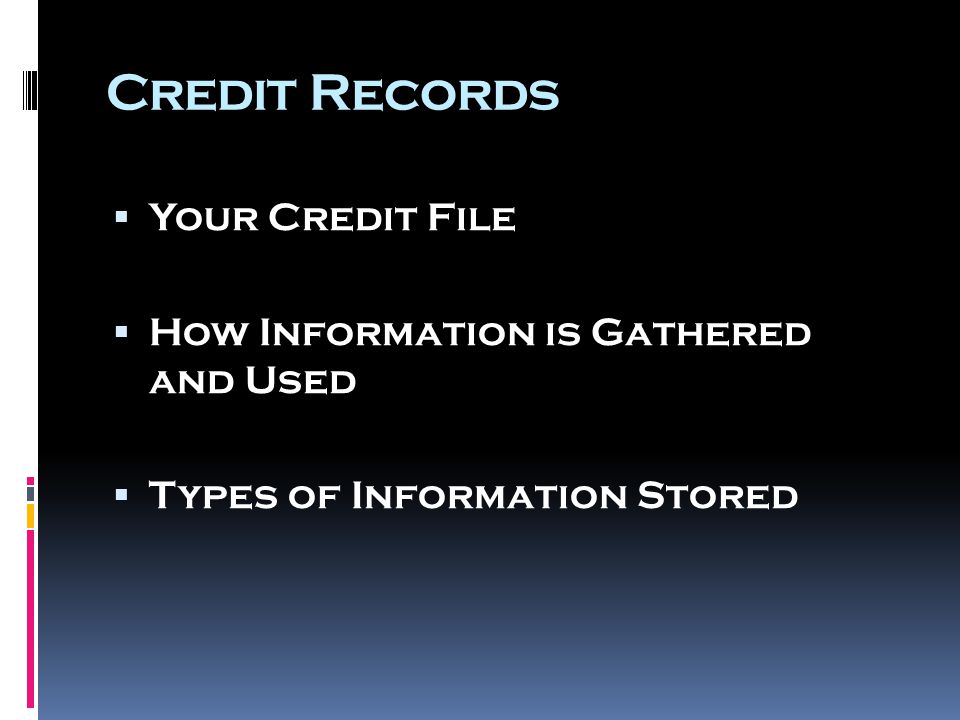 Credit Records  Your Credit File  How Information is Gathered and Used  Types of Information Stored