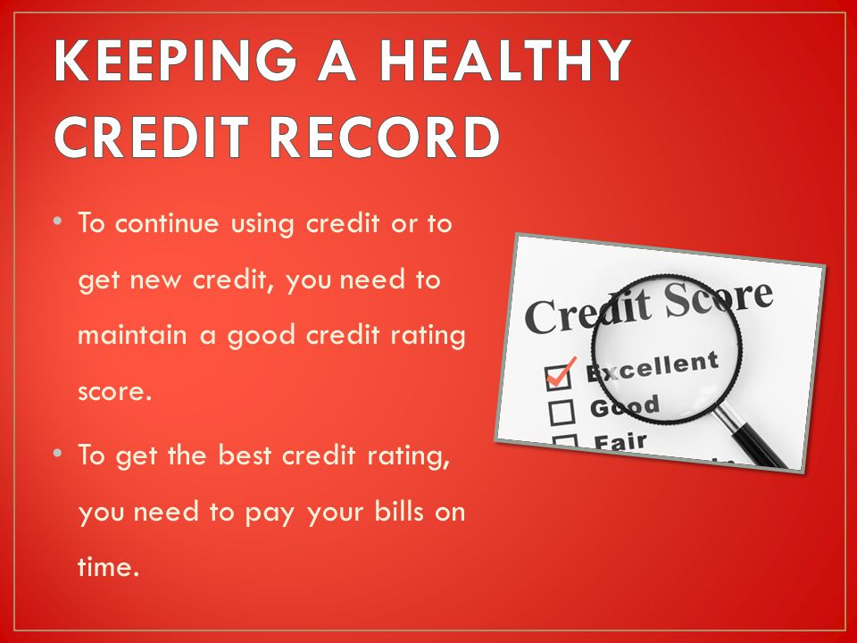 To continue using credit or to get new credit, you need to maintain a good credit rating score.