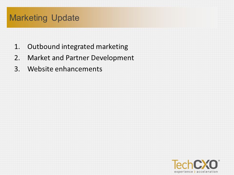1.Outbound integrated marketing 2.Market and Partner Development 3.Website enhancements Marketing Update