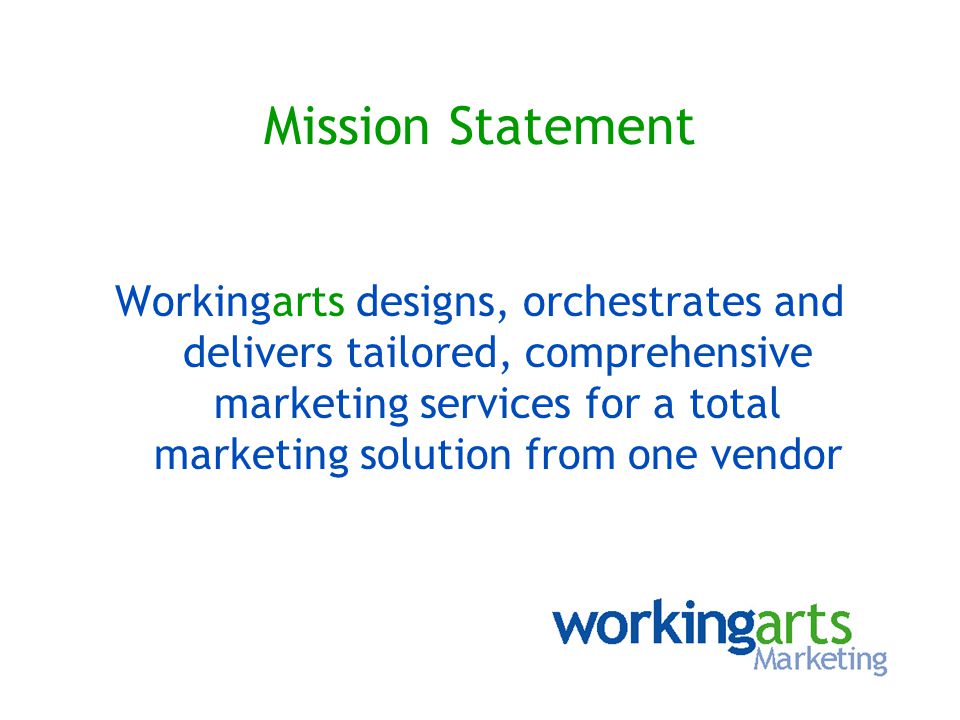 Mission Statement Workingarts designs, orchestrates and delivers tailored, comprehensive marketing services for a total marketing solution from one vendor