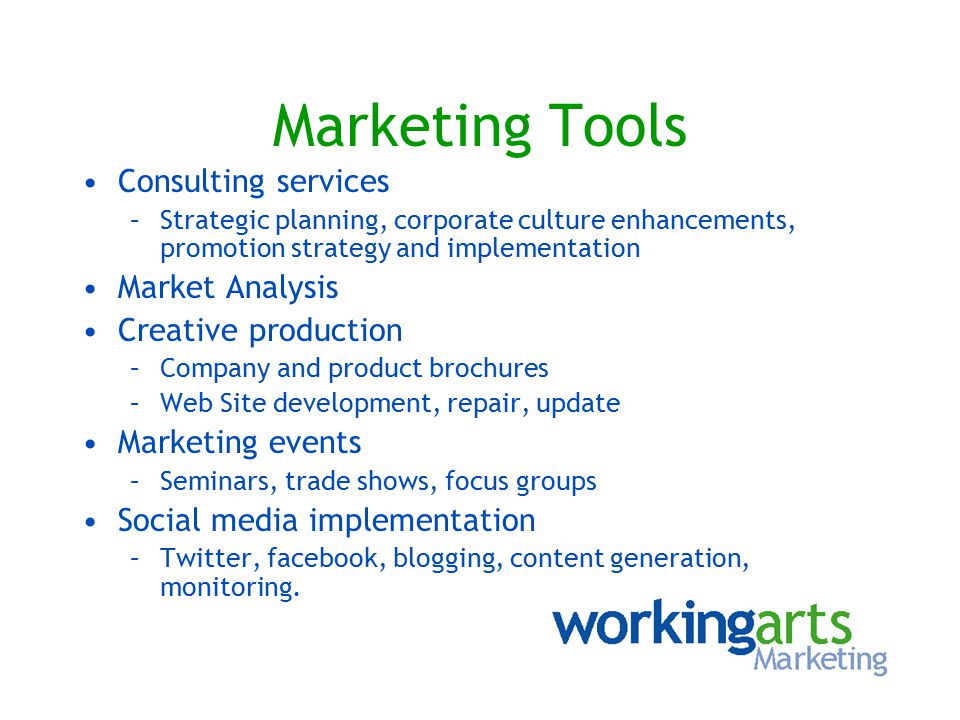 Marketing Tools Consulting services –Strategic planning, corporate culture enhancements, promotion strategy and implementation Market Analysis Creative production –Company and product brochures –Web Site development, repair, update Marketing events –Seminars, trade shows, focus groups Social media implementation –Twitter, facebook, blogging, content generation, monitoring.