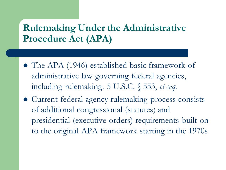 Rulemaking Under the Administrative Procedure Act (APA) The APA (1946) established basic framework of administrative law governing federal agencies, including rulemaking.