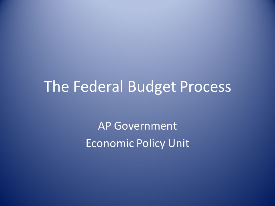 The Federal Budget Process AP Government Economic Policy Unit