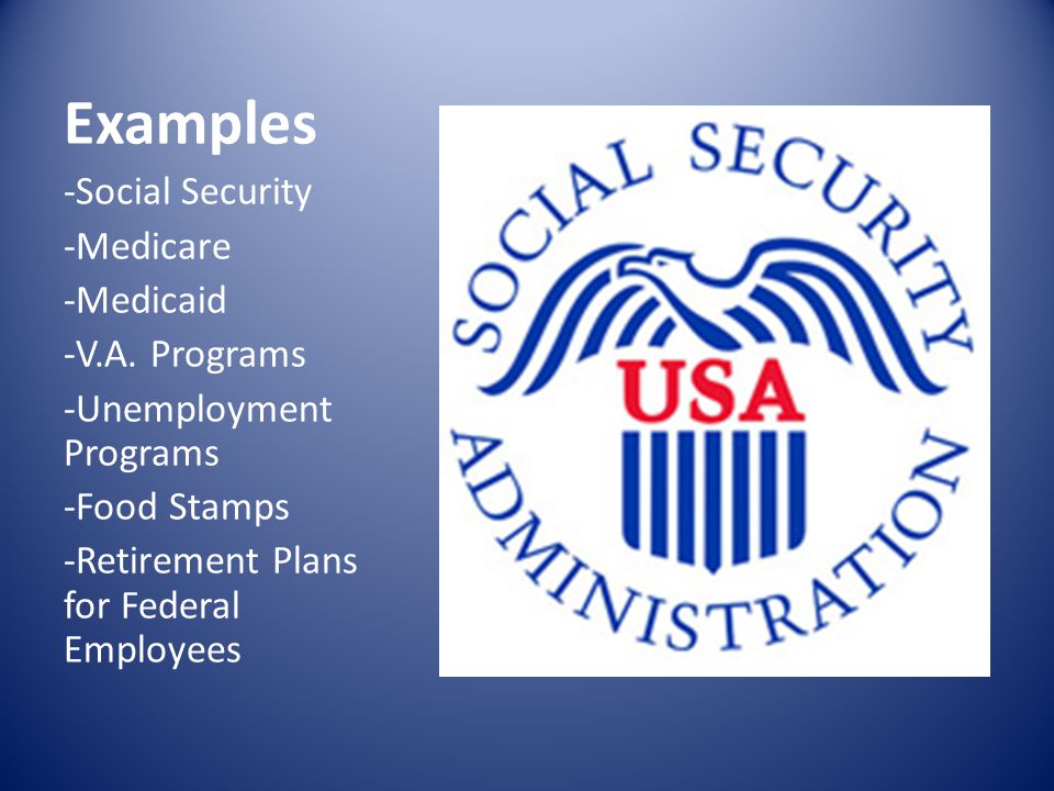 Examples -Social Security -Medicare -Medicaid -V.A.