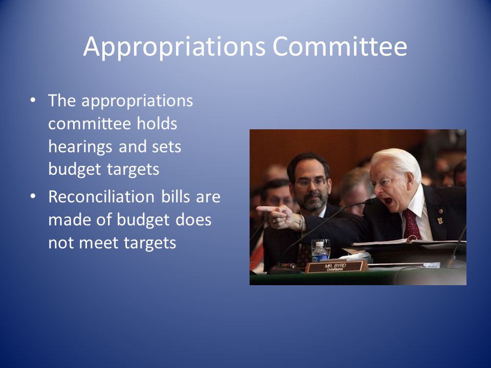 Appropriations Committee The appropriations committee holds hearings and sets budget targets Reconciliation bills are made of budget does not meet targets