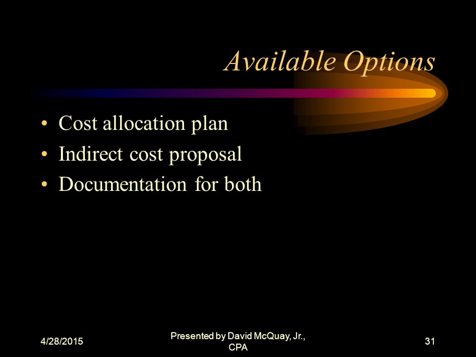 4/28/2015 Presented by David McQuay, Jr., CPA 30 Definitions Cost Policy Statement is a document that identifies a non-profit organization s policy on the costs that it considers direct, and the costs it considers indirect and the rationale to support those costs.