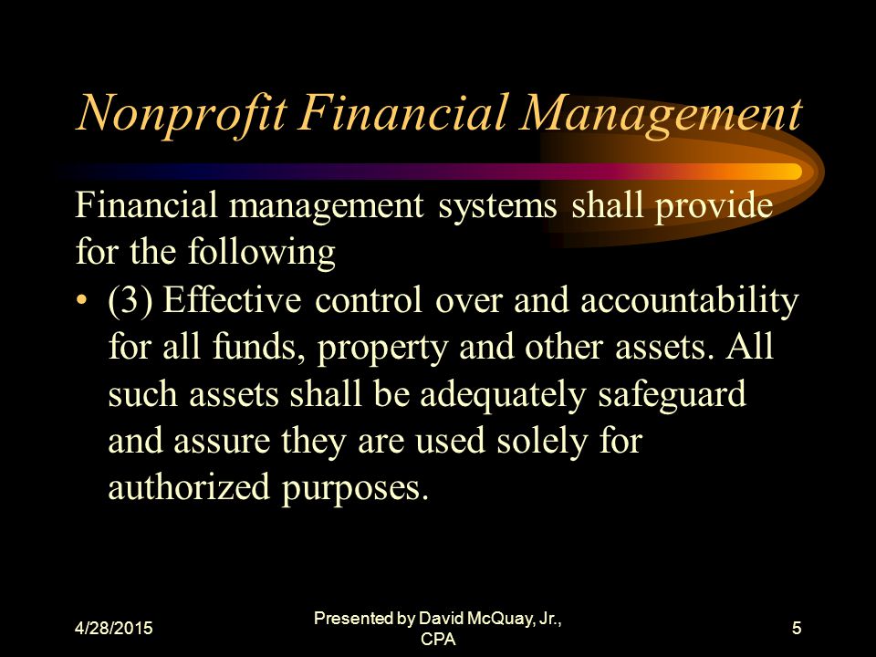 4/28/2015 Presented by David McQuay, Jr., CPA 4 Nonprofit Financial Management (1) Accurate, current and complete disclosure of the financial results of each program in accordance with the applicable reporting requirements.