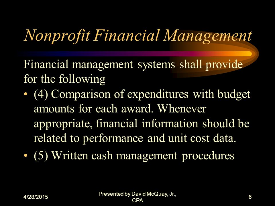 4/28/2015 Presented by David McQuay, Jr., CPA 5 Nonprofit Financial Management (3) Effective control over and accountability for all funds, property and other assets.