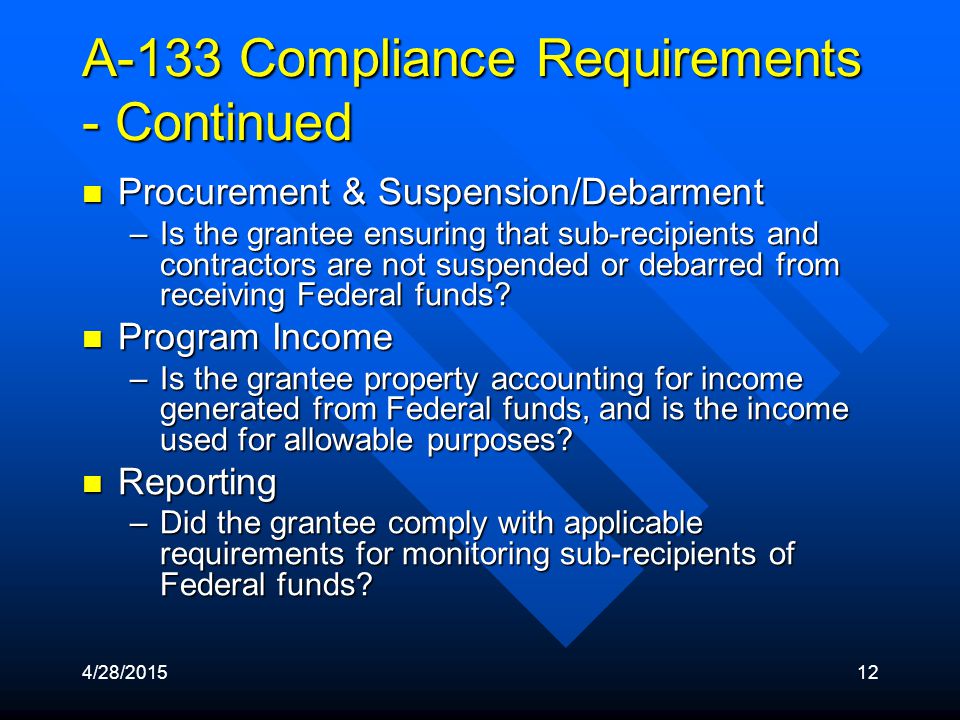 4/28/ A-133 Compliance Requirements - Continued Procurement & Suspension/Debarment Procurement & Suspension/Debarment –Is the grantee ensuring that sub-recipients and contractors are not suspended or debarred from receiving Federal funds.