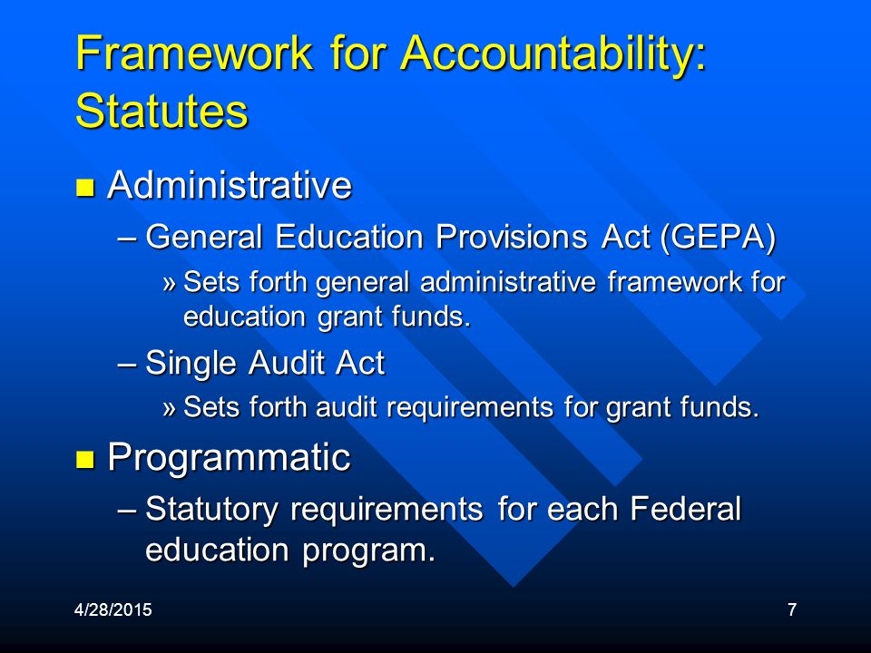 4/28/20157 Framework for Accountability: Statutes Administrative Administrative –General Education Provisions Act (GEPA) »Sets forth general administrative framework for education grant funds.