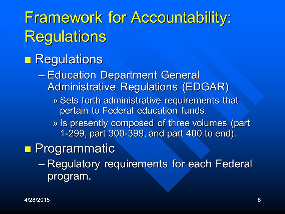 4/28/20158 Framework for Accountability: Regulations Regulations Regulations –Education Department General Administrative Regulations (EDGAR) »Sets forth administrative requirements that pertain to Federal education funds.
