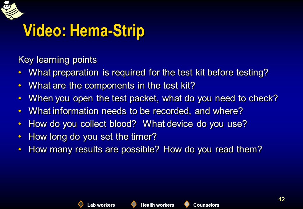 Lab workersHealth workersCounselors 42 Video: Hema-Strip Key learning points What preparation is required for the test kit before testing.
