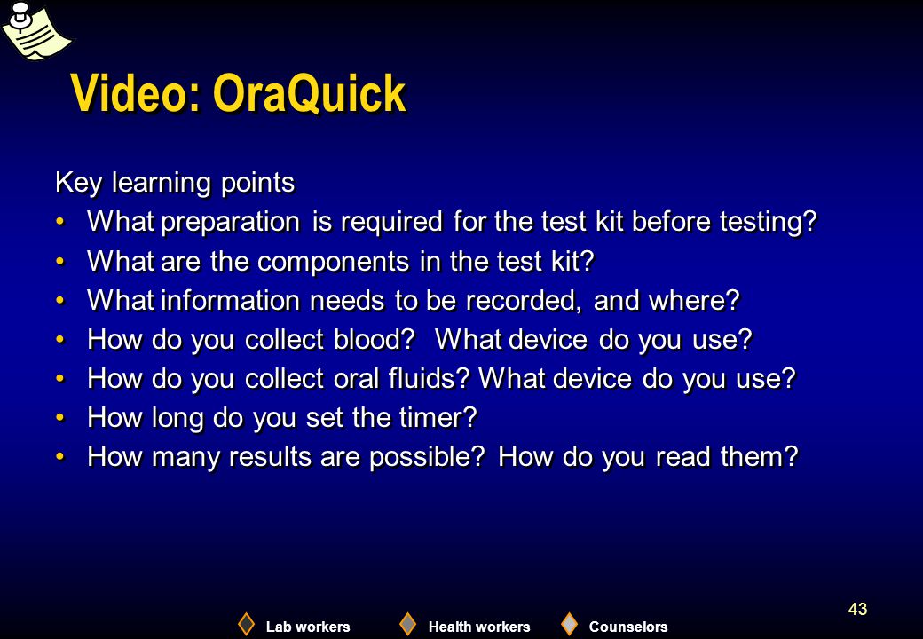 Lab workersHealth workersCounselors 43 Video: OraQuick Key learning points What preparation is required for the test kit before testing.