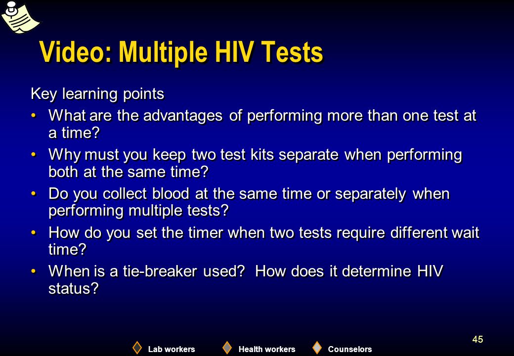 Lab workersHealth workersCounselors 45 Video: Multiple HIV Tests Key learning points What are the advantages of performing more than one test at a time.